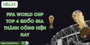 FIFA World Cup - Top 4 Quốc Gia Thành Công Hiện Nay