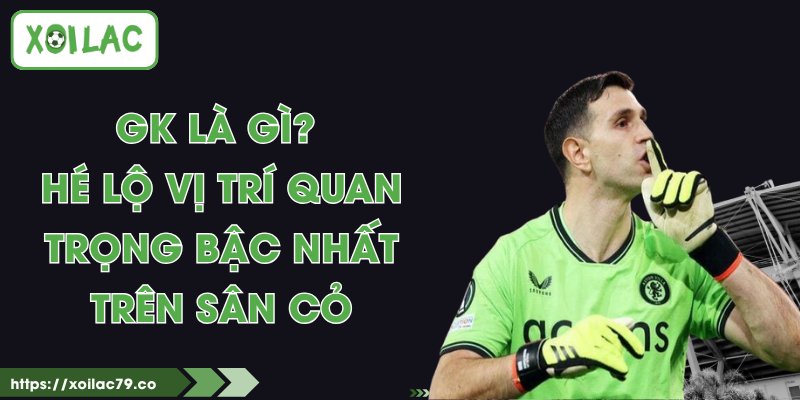 GK Là Gì? Hé Lộ Vị Trí Quan Trọng Bậc Nhất Trên Sân Cỏ 1 GK Là Gì? Hé Lộ Vị Trí Quan Trọng Bậc Nhất Trên Sân Cỏ