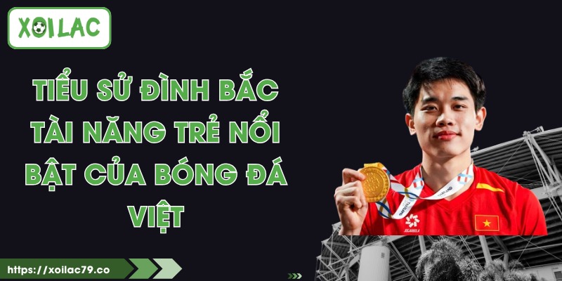 Tiểu Sử Đình Bắc - Tài Năng Trẻ Nổi Bật Của Bóng Đá Việt 1 Tiểu Sử Đình Bắc - Tài Năng Trẻ Nổi Bật Của Bóng Đá Việt
